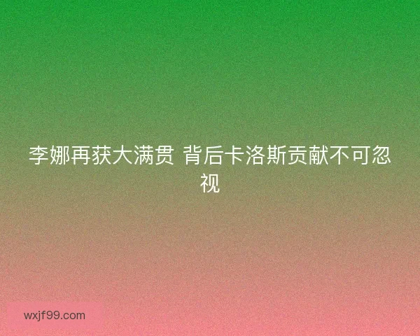 李娜再获大满贯 背后卡洛斯贡献不可忽视