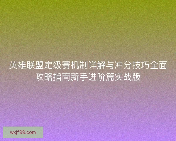 英雄联盟定级赛机制详解与冲分技巧全面攻略指南新手进阶篇实战版